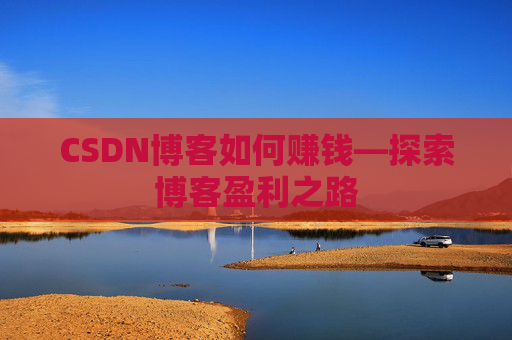CSDN博客如何赚钱—探索博客盈利之路