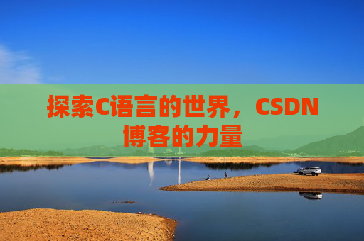 探索C语言的世界，CSDN博客的力量